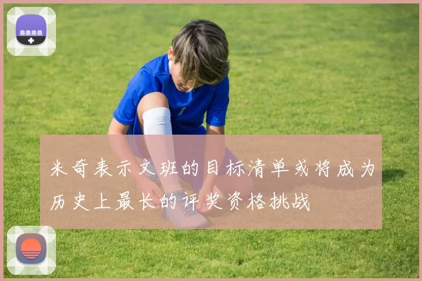 米奇表示文班的目标清单或将成为历史上最长的评奖资格挑战